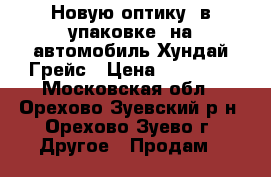 Новую оптику, в упаковке, на автомобиль Хундай Грейс › Цена ­ 20 000 - Московская обл., Орехово-Зуевский р-н, Орехово-Зуево г. Другое » Продам   